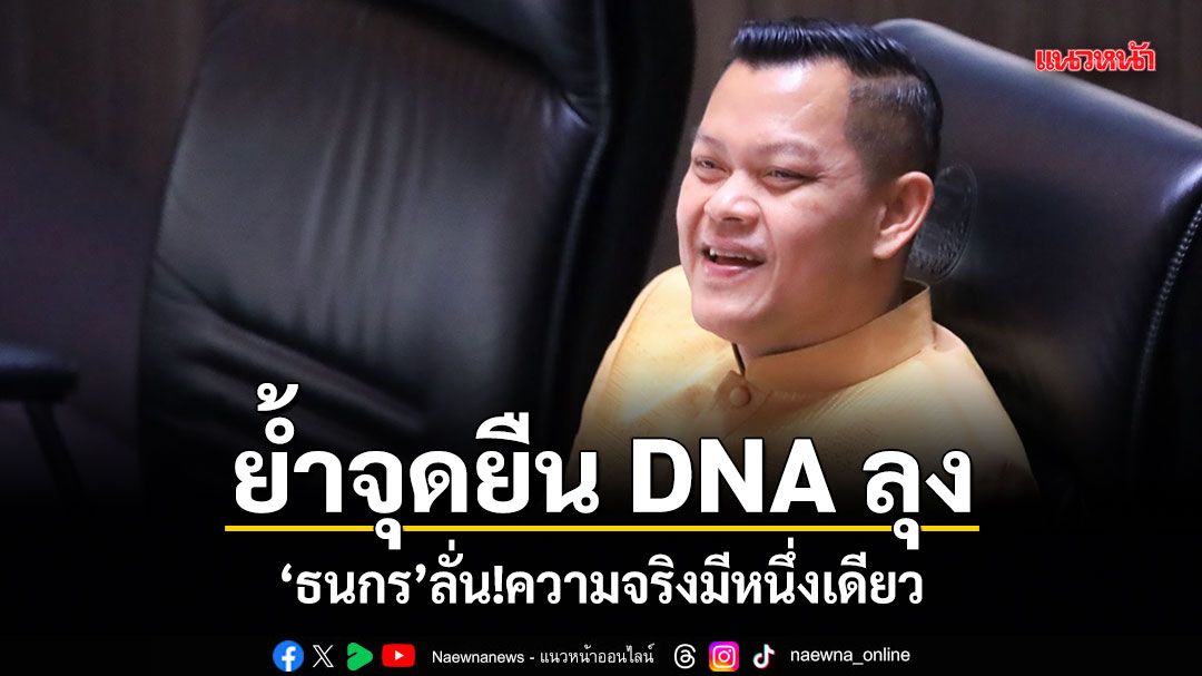 ย้ำจุดยืน DNA ลุง ธนกร ลั่นความจริงมีหนึ่งเดียว