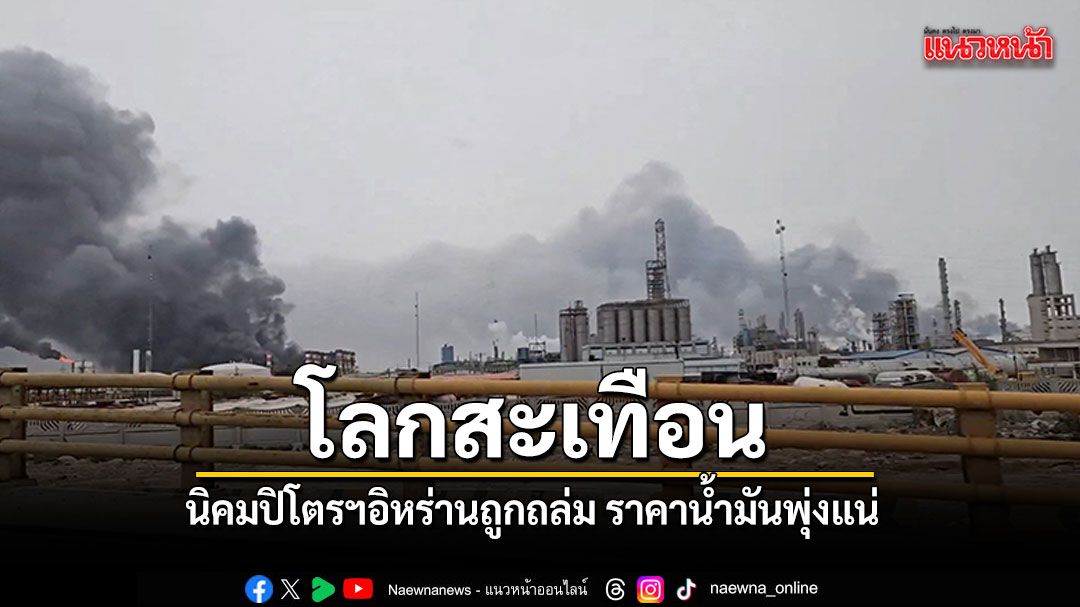 นิคมปิโตรฯอิหร่านถูกถล่ม โลกสะเทือน ราคาน้ำมันพุ่งแน่