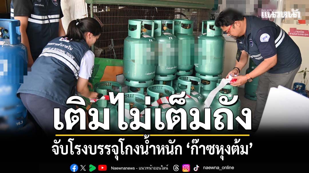 ซ้ำเติมประชาชน! ลุยจับปรับโรงบรรจุ-ร้านค้าโกงน้ำหนัก เติม‘ก๊าซหุงต้ม’ไม่เต็มถัง