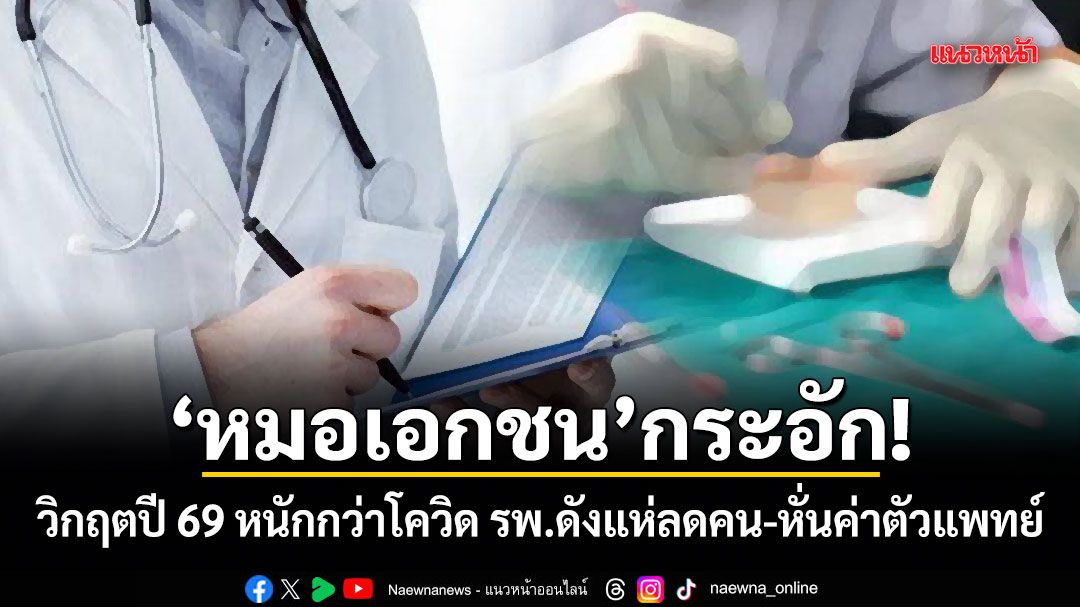 หมอเอกชน กระอัก! วิกฤตปี 69 หนักกว่าโควิด รพ.ดังแห่ลดคน-หั่นค่าตัวแพทย์