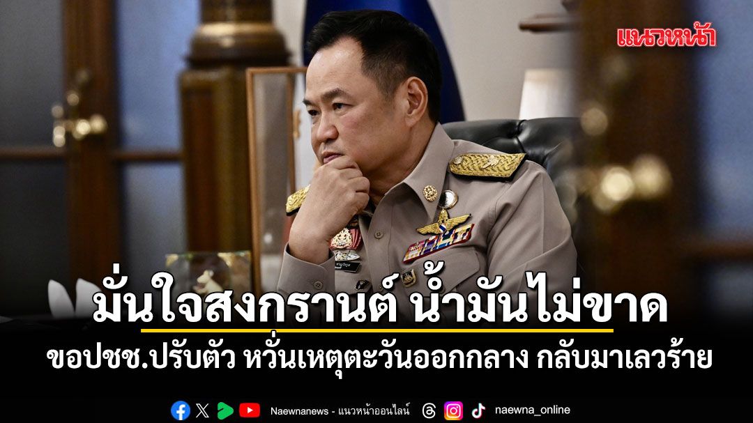 นายกฯ มั่นใจสงกรานต์ น้ำมันไม่ขาด ขอปชช.ปรับตัว หวั่นสถานการณ์ตะวันออกกลาง กลับมาเลวร้าย