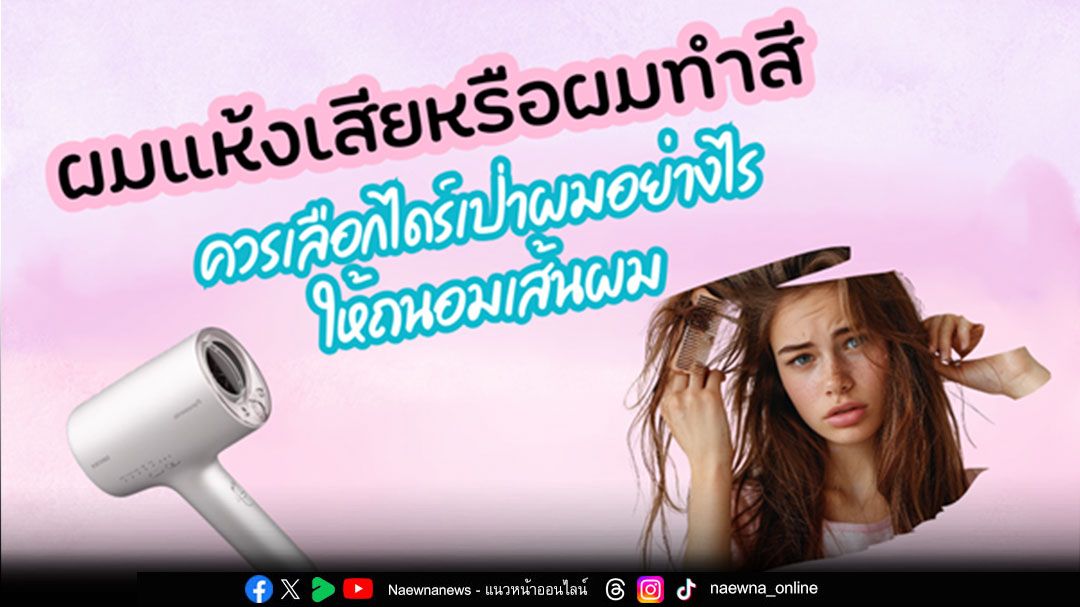 ผมแห้งเสียหรือผมทำสี ควรเลือกไดร์เป่าผมอย่างไรให้ถนอมเส้นผม