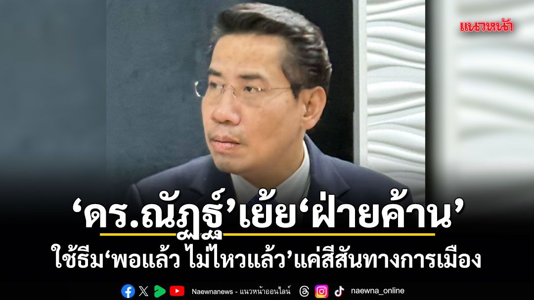 ดร.ณัฏฐ์ เย้ยฝ่ายค้าน ใช้ธีม พอแล้ว ไม่ไหวแล้ว แค่สีสันทางการเมือง