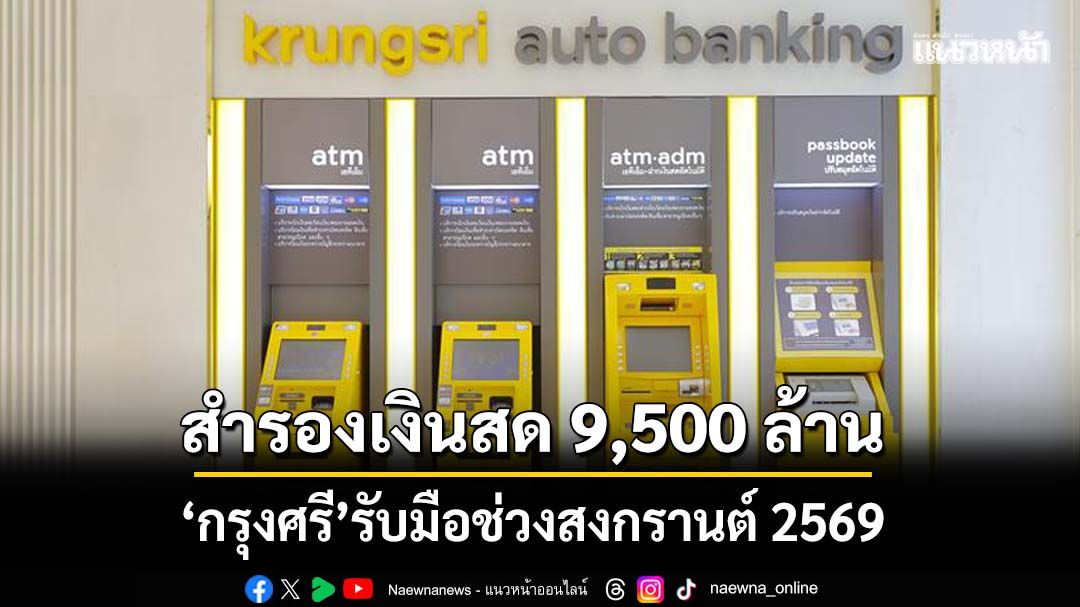 ‘กรุงศรี’สำรองเงินสด 9,500 ล้านบาท ช่วงเทศกาลสงกรานต์ 2569