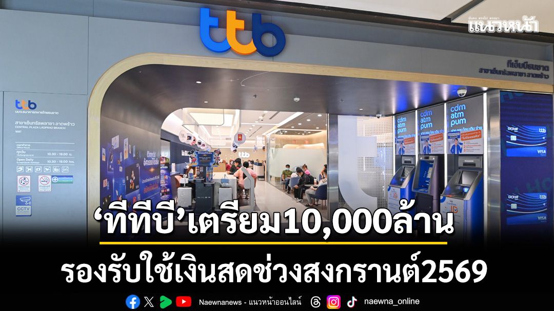 ‘ทีทีบี’เตรียมสำรองธนบัตร 10,000 ล้าน-แจ้งวันหยุดสาขา ช่วงสงกรานต์ 2569