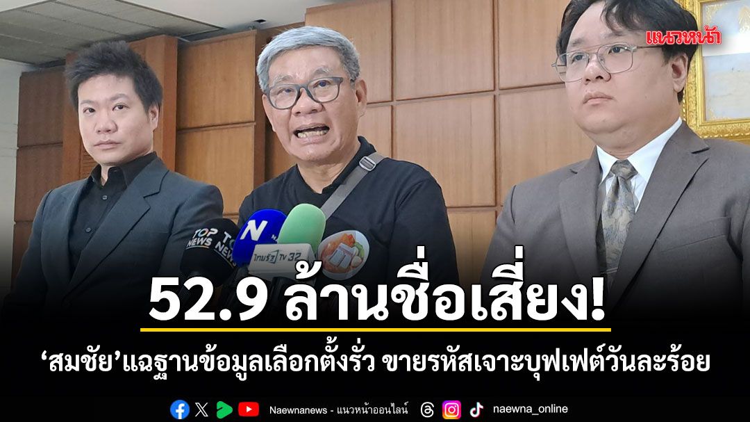 52.9 ล้านชื่อเสี่ยง! สมชัย แฉฐานข้อมูลเลือกตั้งรั่ว ขายรหัสเจาะบุฟเฟต์วันละร้อย