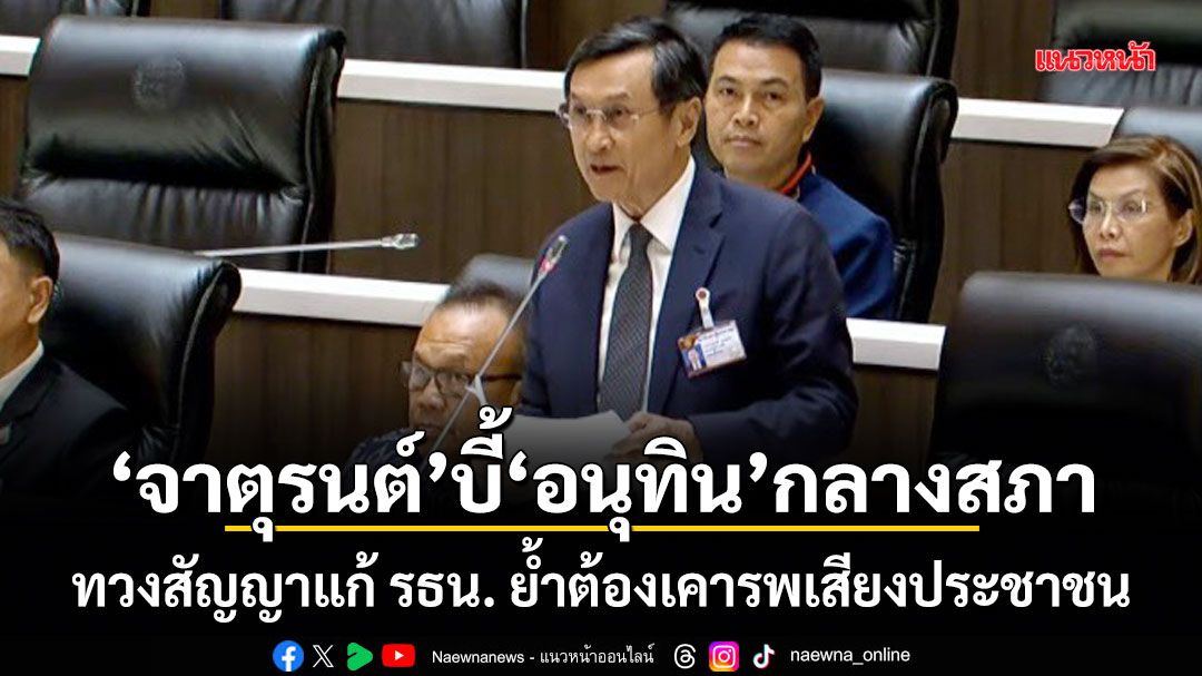 จาตุรนต์ บี้ อนุทิน กลางสภา! ทวงสัญญาแก้ รธน. ย้ำต้องเคารพเสียงประชาชน
