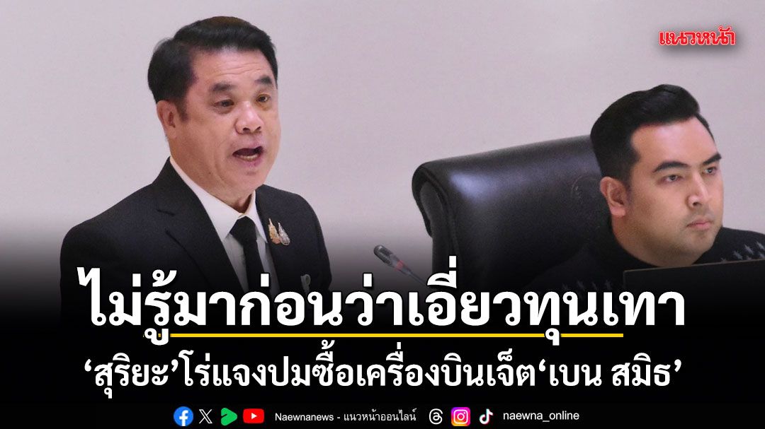 ​ไม่รู้มาก่อนว่าเอี่ยวทุนเทา! สุริยะ โร่แจงปมซื้อเครื่องบินเจ็ต เบน สมิธ