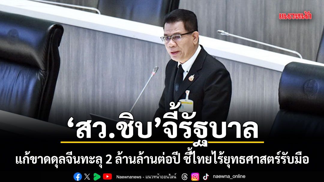 สว.ชิบ จี้รัฐบาล แก้ขาดดุลจีนทะลุ 2 ล้านล้านต่อปี ชี้ไทยไร้ยุทธศาสตร์รับมือ
