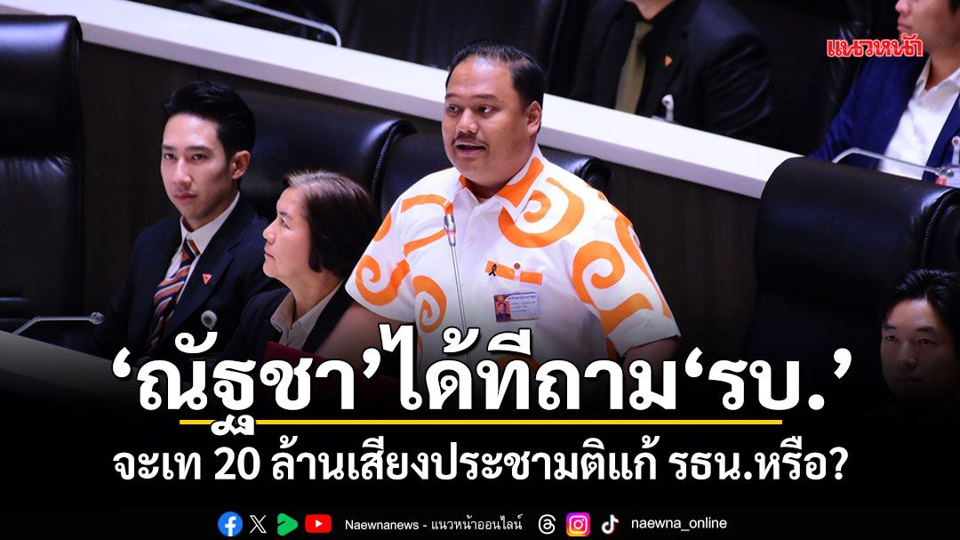 ณัฐชา ได้ทีถาม รบ. จะเท 20 ล้านเสียงประชามติแก้ รธน.หรือ?