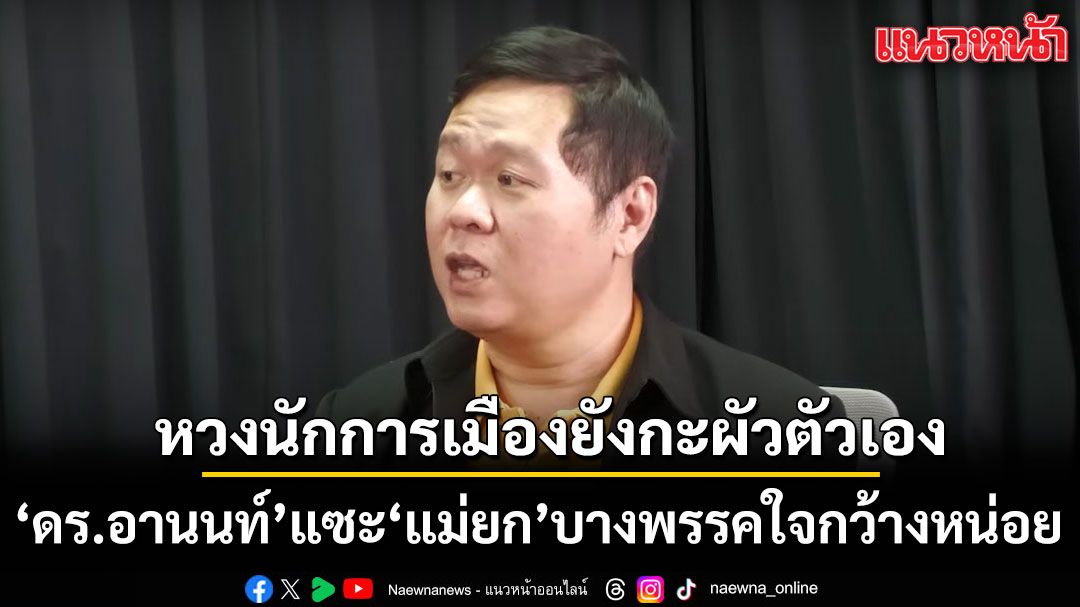 แรงได้อีก!!!  ดร.อานนท์ แซะ แม่ยกบางพรรค หวงนักการเมืองเหมือนผัว ลั่น ใจกว้างหน่อย