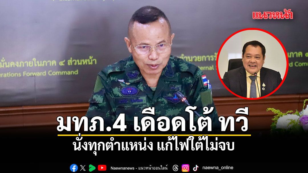 มทภ.4 เดือดโต้ ทวี นั่งทุกตำแหน่ง แก้ไฟใต้ไม่จบ แนะ รมว.ศธ. ลงมาดูหลักสูตร รร.ปอเนาะ