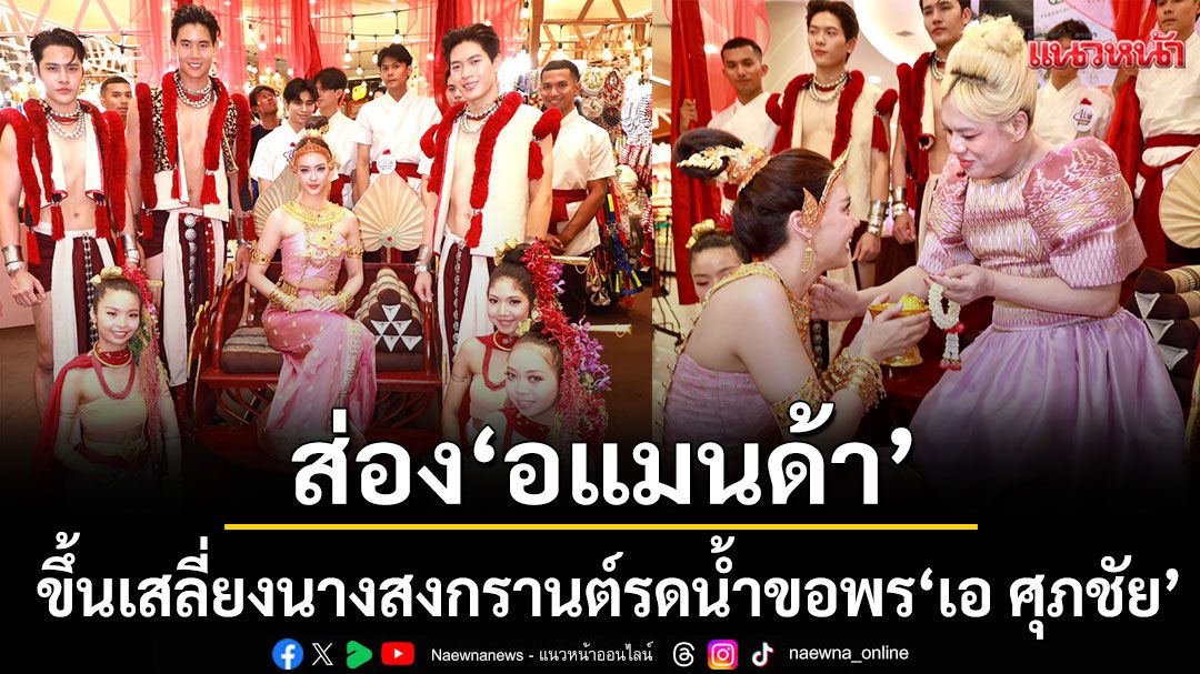 \'อแมนด้า\'จัดเต็มแต่งนางสงกรานต์ขึ้นเสลี่ยงรอน้ำขอพร \'เอ ศุภชัย\'