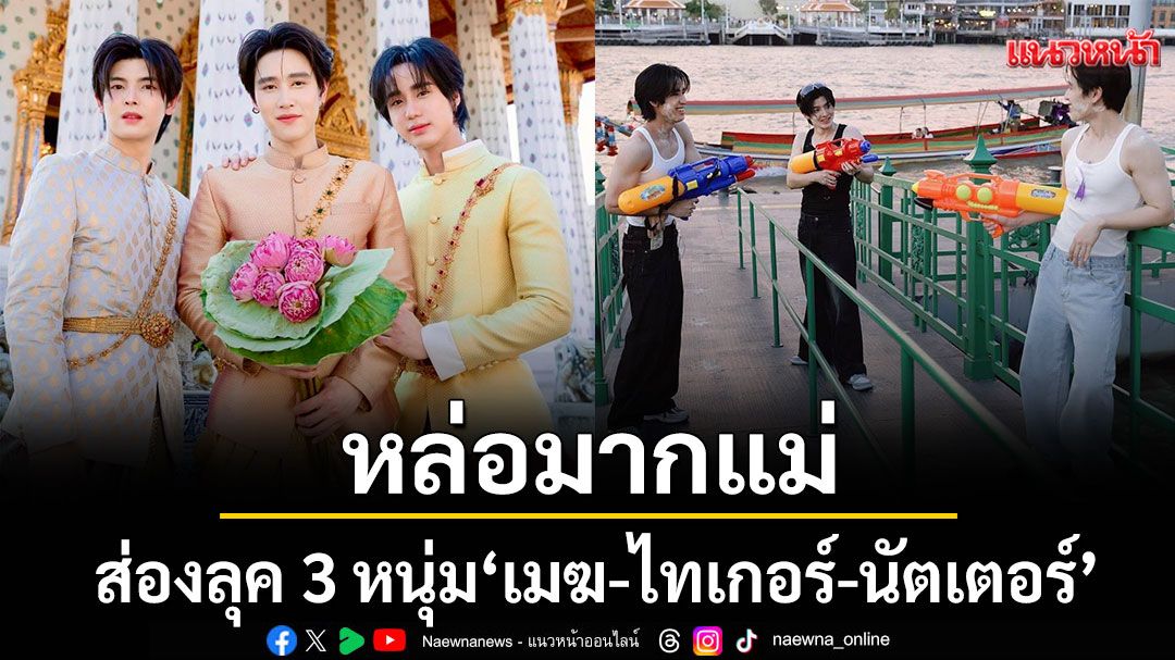 หล่อมากแม่ ส่องลุค 3 หนุ่ม \'เมฆ-ไทเกอร์-นัตเตอร์\'แปลงโฉมต้อนรับเทศกาลสงกรานต์