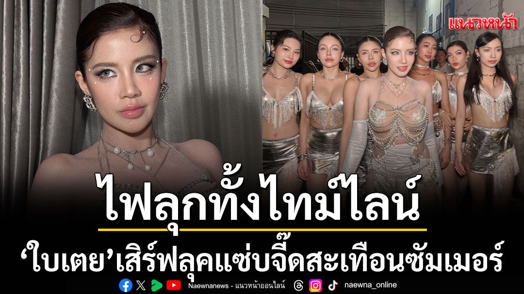 ไฟลุกทั้งไทม์ไลน์‘ใบเตย อาร์สยาม’ เสิร์ฟลุคแซ่บจี๊ดสะเทือนซัมเมอร์