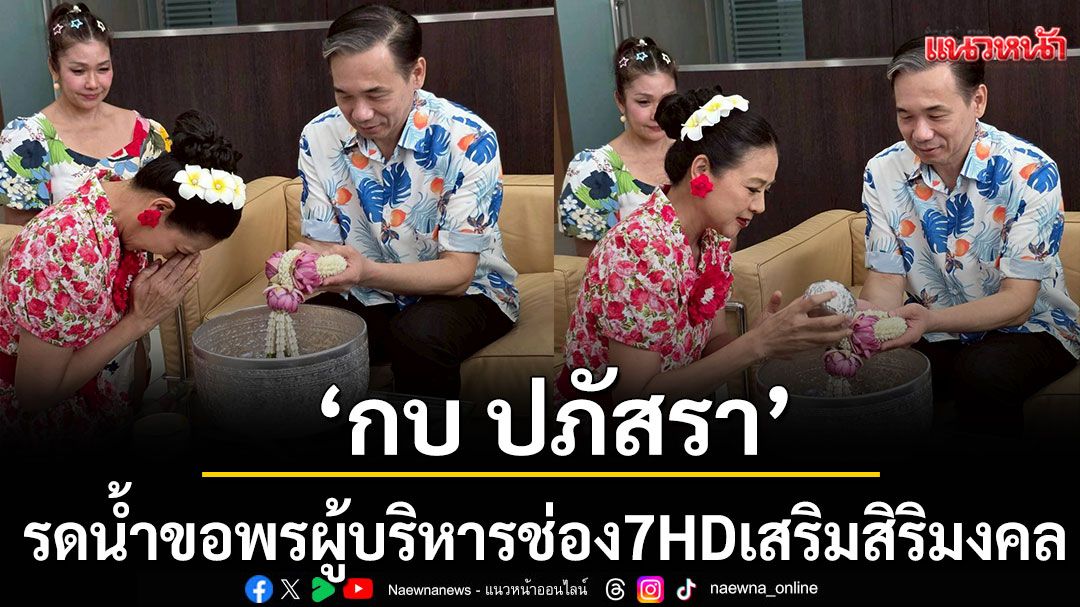 \'กบ ปภัสรา\'นำทีมนักแสดงสืบสานประเพณีสงกรานต์รดน้ำขอพรผู้บริหารช่อง 7HD เสริมสิริมงคล