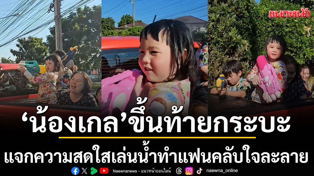 \'น้องเกล’ขึ้นท้ายกระบะนำทีมแจกความสดใสสาดน้ำทำแฟนคลับใจละลาย