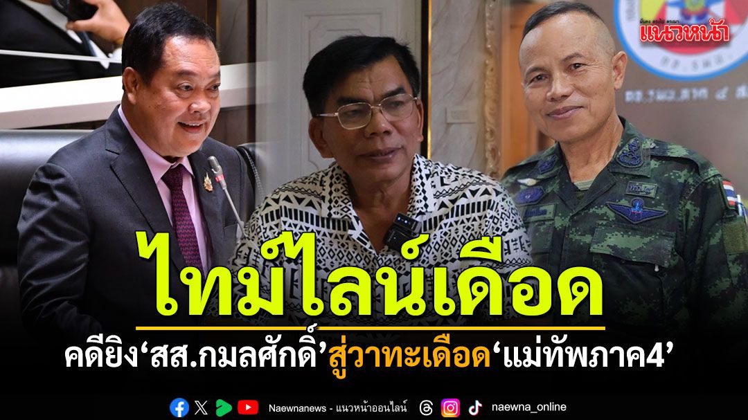 ไทม์ไลน์เดือด คดียิง สส.กมลศักดิ์ สู่วาทะเดือด แม่ทัพภาค 4
