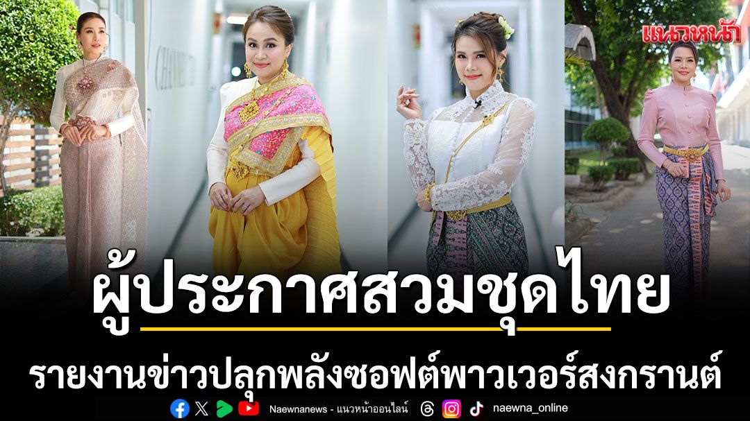 ปลุกพลังซอฟต์พาวเวอร์รับสงกรานต์รวมพลผู้ประกาศสวมชุดไทยรายงานข่าว