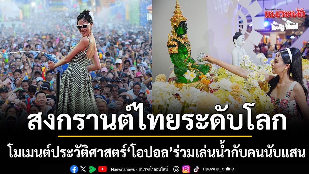 โมเมนต์ประวัติศาสตร์!สงกรานต์ไทยเทศกาลโลก\'โอปอล สุชาตา\'ร่วมเล่นน้ำกับนักท่องเที่ยวนับแสน