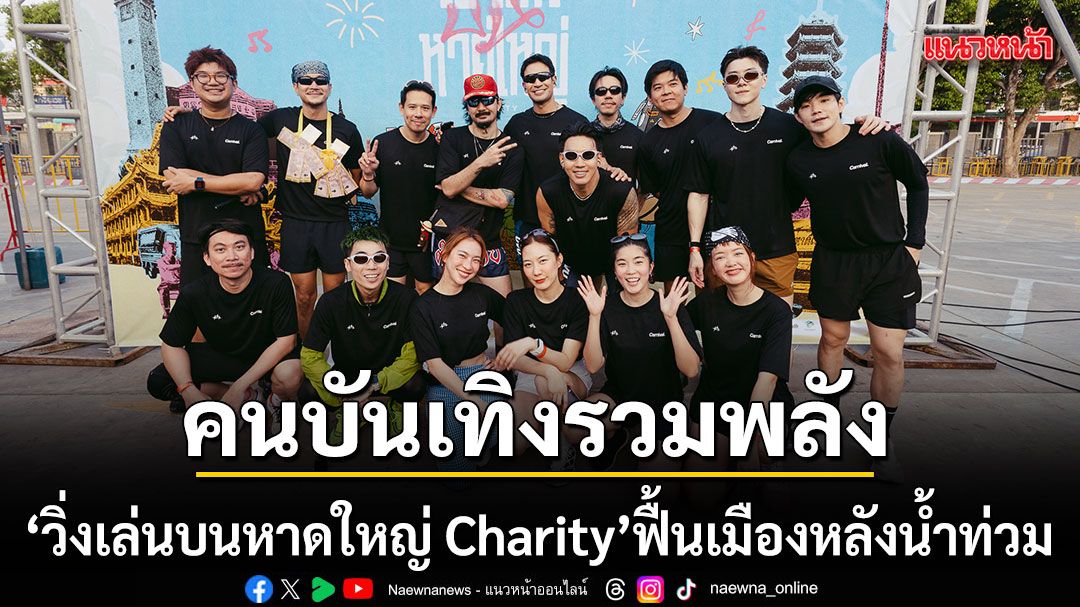 'จ๋าย ไททศมิตร'นำทัพคนบันเทิงรวมพลัง! จัด'วิ่งเล่นบนหาดใหญ่ Charity'ฟื้นเมืองหลังน้ำท่วม