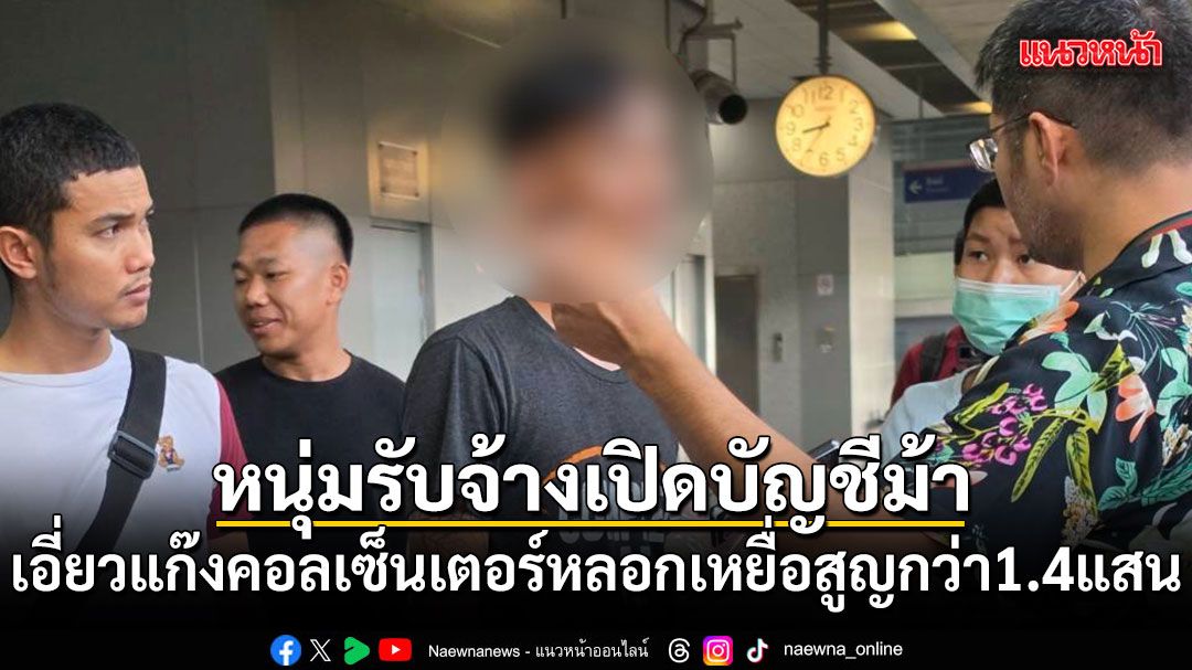 รวบหนุ่ม 22 รับจ้างเปิดบัญชีม้า เอี่ยวแก๊งคอลเซ็นเตอร์ หลอกเหยื่อสูญกว่า 1.4 แสน