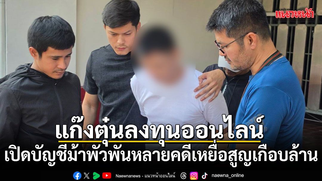 รวบแก๊งตุ๋นลงทุนออนไลน์ เปิดบัญชีม้าพัวพันหลายคดีเหยื่อสูญเกือบล้าน