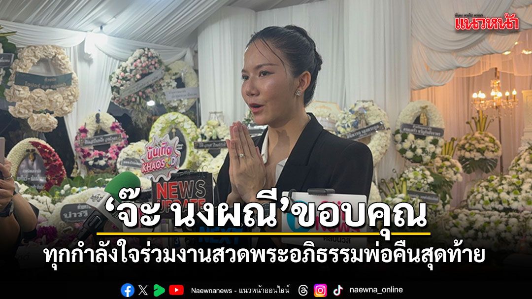 คนบันเทิงร่วมอาลัยแน่น งานสวดพระอภิธรรมคุณพ่อ \'จ๊ะ นงผณี\' คืนสุดท้าย เตรียมฌาปนกิจวันนี้