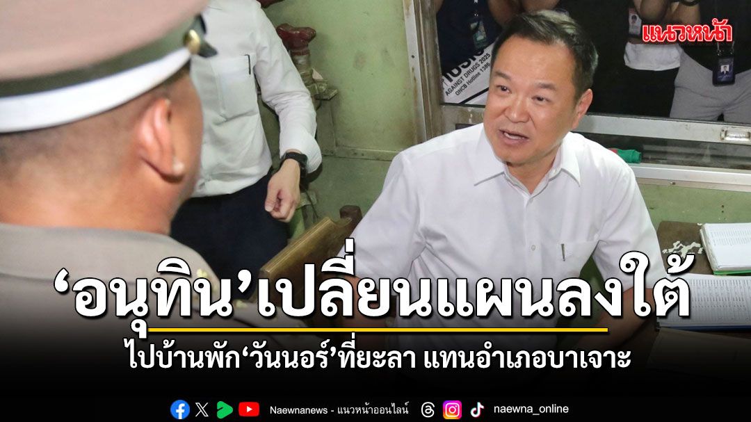 ‘อนุทิน’เปลี่ยนแผนลงใต้ ไปบ้านพัก‘วันนอร์’ที่ยะลา แทนอำเภอบาเจาะ