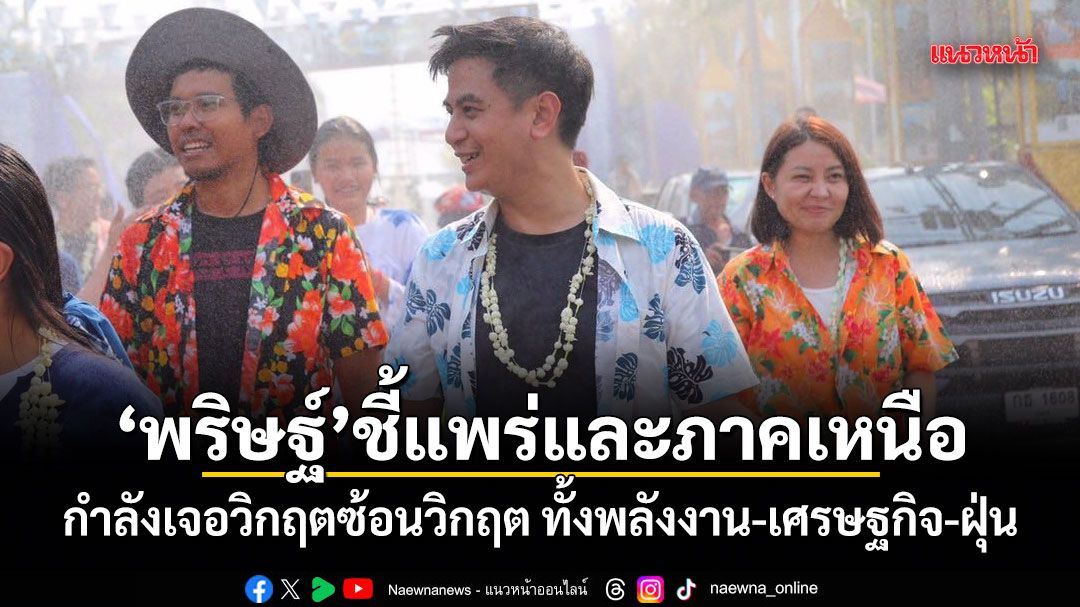 พริษฐ์ ชี้แพร่และภาคเหนือ กำลังเจอวิกฤตซ้อนวิกฤต ทั้งพลังงาน-เศรษฐกิจ-ฝุ่น