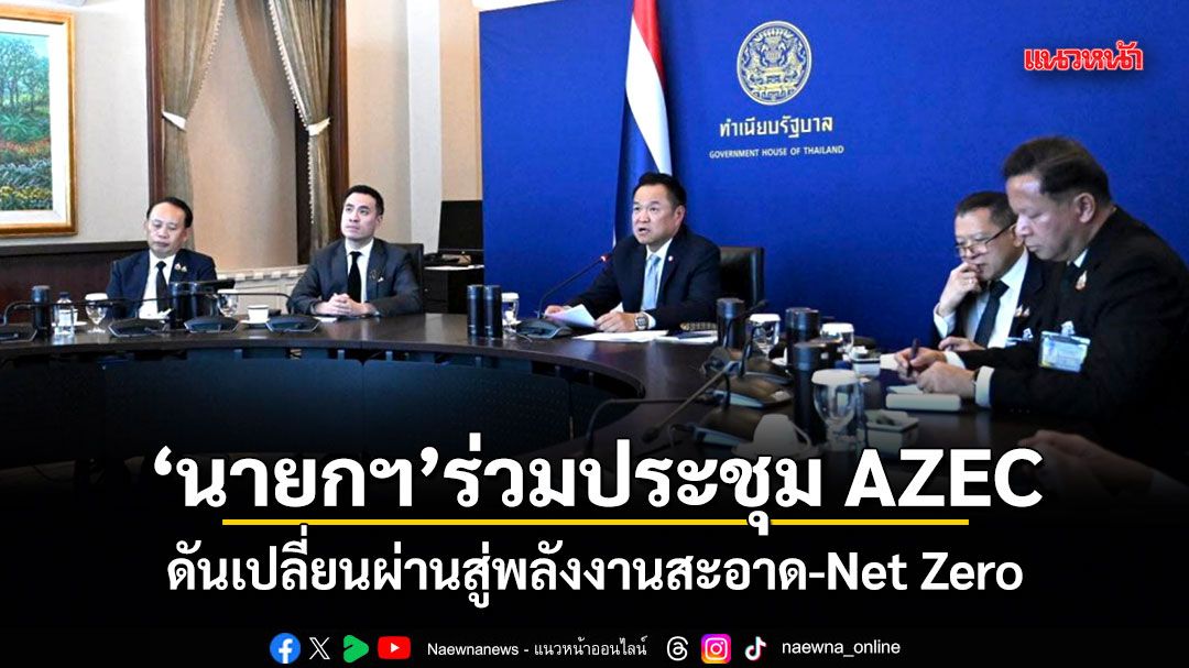 นายกฯ ร่วมประชุม AZEC ดันเปลี่ยนผ่านสู่พลังงานสะอาด-Net Zero