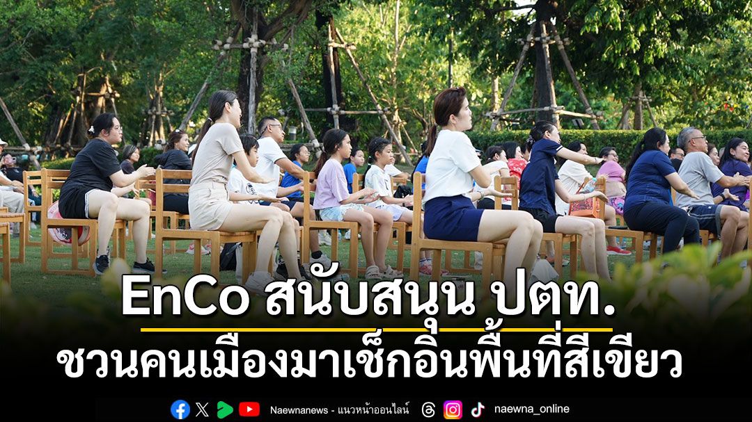 EnCo สนับสนุน ปตท. ชวนคนเมืองมาเช็กอินพื้นที่สีเขียว กับกิจกรรม ‘Wellness Activity, Healthy Park’