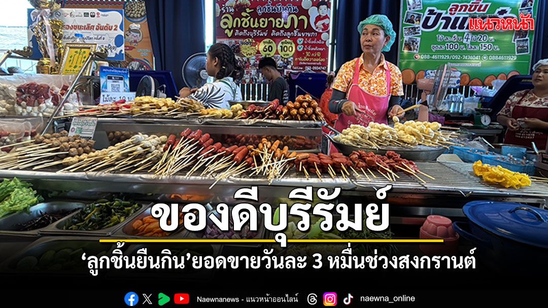ของดีบุรีรัมย์ ลูกชิ้นยืนกินยอดทะลักวันละ 3 หมื่น ช่วงหยุดยาวสงกรานต์