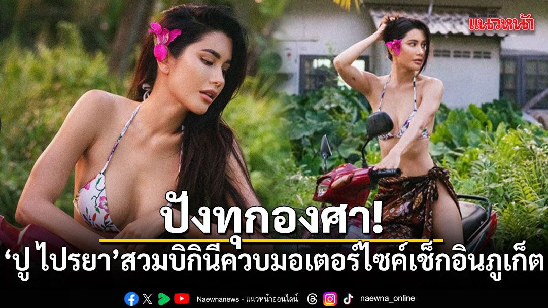ปังทุกองศา! ปู ไปรยา สวมบิกินีควบมอเตอร์ไซค์ เช็กอินที่ภูเก็ต