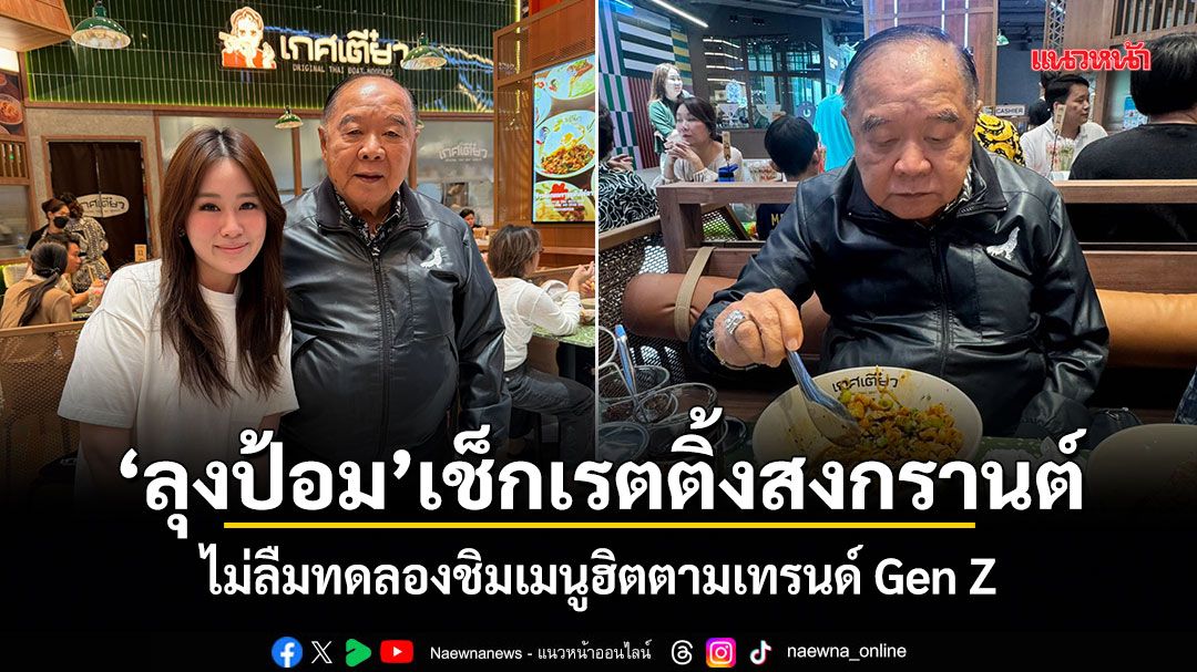 ลุงป้อม เช็กเรตติ้งสงกรานต์ ไม่ลืมทดลองชิมเมนูฮิตตามเทรนด์ Gen Z