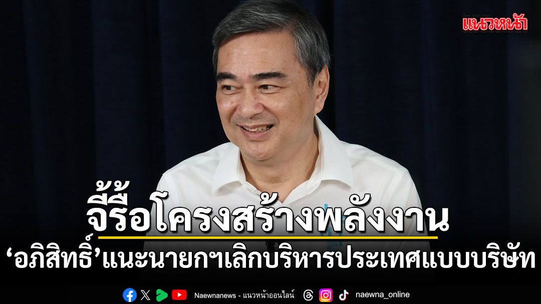 อภิสิทธิ์ จี้รื้อโครงสร้างพลังงาน แนะนายกฯเลิกบริหารประเทศแบบบริษัท