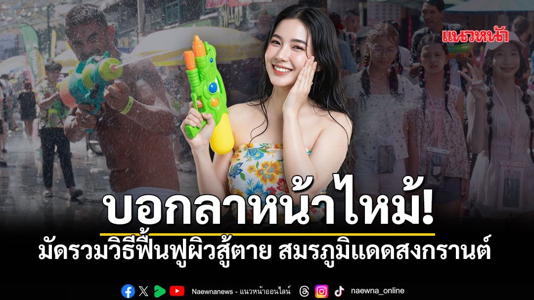 กู้หน้าหมองให้กลับมาใส! 5 วัตถุดิบก้นครัว เปลี่ยนผิวไหม้เป็นผิวปังหลังสงกรานต์