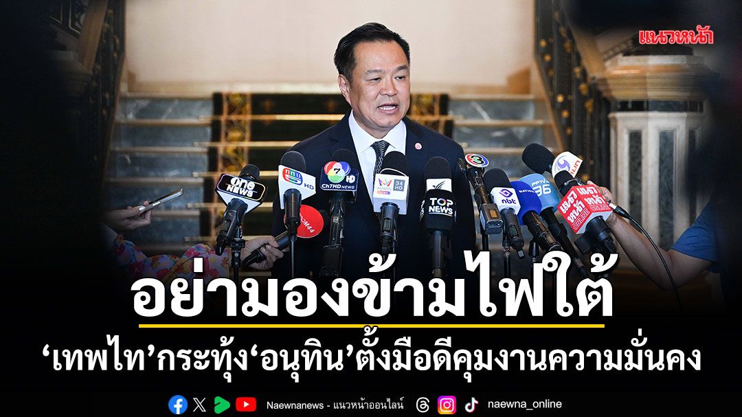 อย่ามองข้ามไฟใต้! เทพไท กระทุ้ง อนุทิน ตั้งมือดีคุมงานความมั่นคง