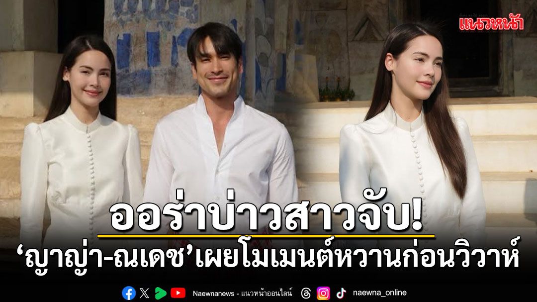 ออร่าบ่าวสาวจับ! ญาญ่า-ณเดช เผยโมเมนต์หวานก่อนวิวาห์