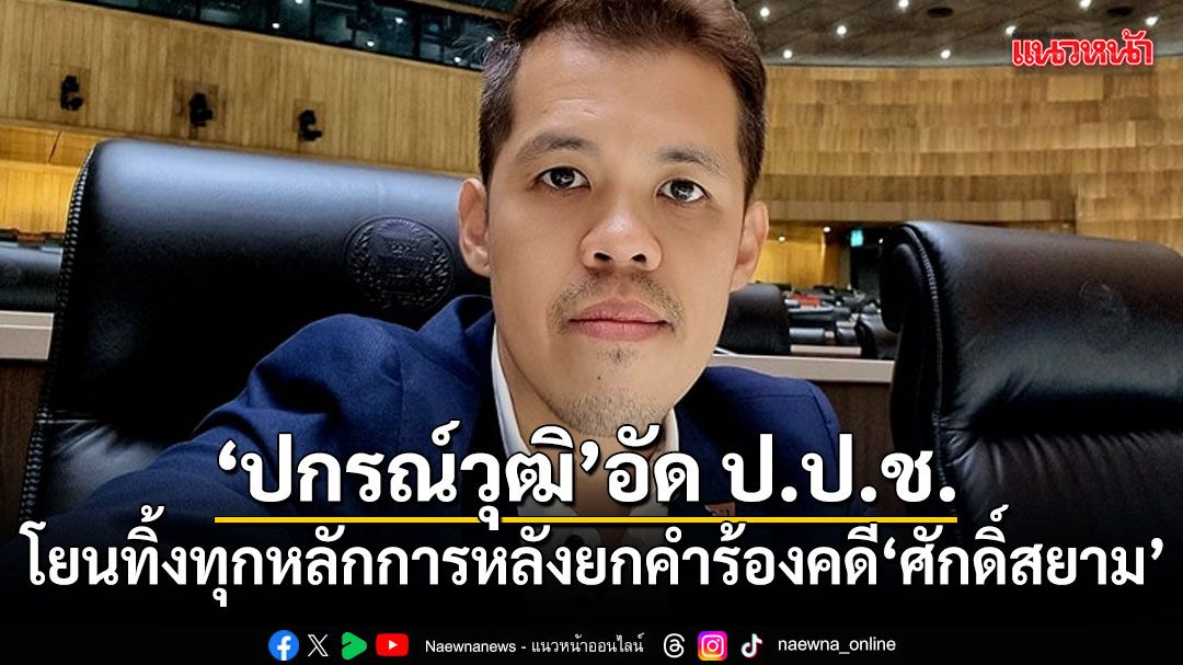 ปกรณ์วุฒิ อัด ป.ป.ช.โยนทิ้งทุกหลักการ หลังยกคำร้องคดี ศักดิ์สยาม