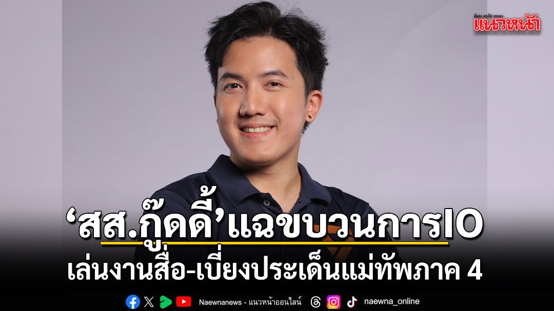 สส.กู๊ดดี้ แฉขบวนการ IO เล่นงานสื่อ-เบี่ยงประเด็นแม่ทัพภาค 4