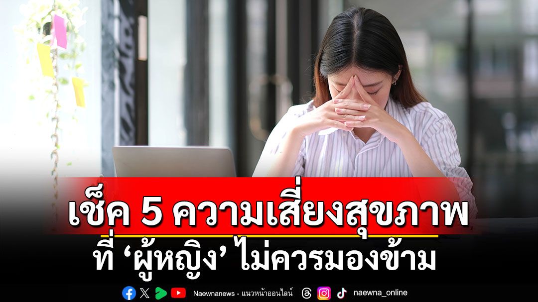 เช็ค 5 ความเสี่ยงสุขภาพที่ ‘ผู้หญิง’ ไม่ควรมองข้าม