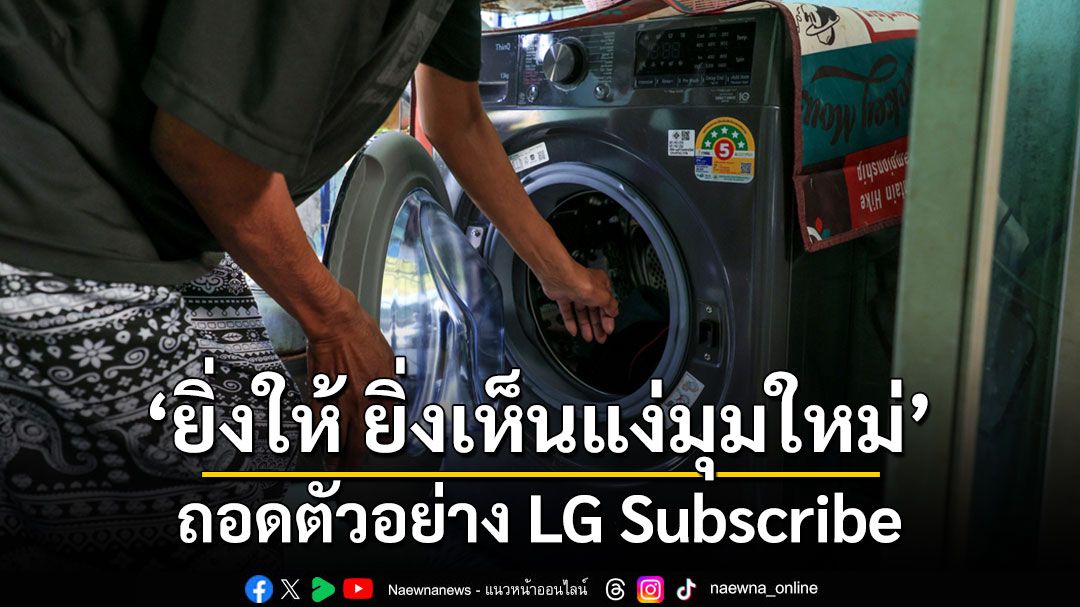 ‘ยิ่งให้ ยิ่งเห็นแง่มุมใหม่’ ถอดตัวอย่าง LG Subscribe เหนือกว่าการให้เครื่องใช้ไฟฟ้า คือการจุดประกายพลังใจที่ยั่งยืน