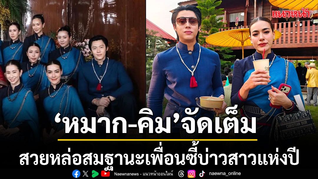 \'หมาก-คิม\'อวดลุคชุดไทยร่วมสมัย สวยหล่อสมฐานะเพื่อนซี้บ่าวสาวแห่งปี ร่วมยินดีงานแต่ง\'ณเดชน์-ญาญ่า\'