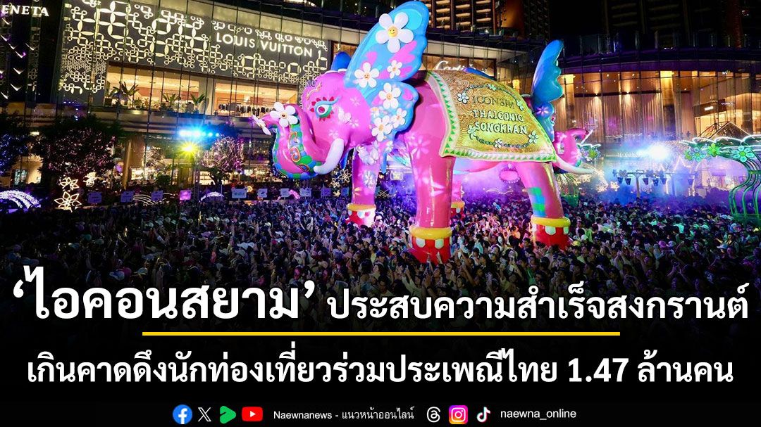 ไอคอนสยามประสบความสำเร็จสงกรานต์เกินคาด ดึงนักท่องเที่ยวร่วมประเพณีไทย 1.47 ล้านคน ปลุกเศรษฐกิจริมแม่น้ำ