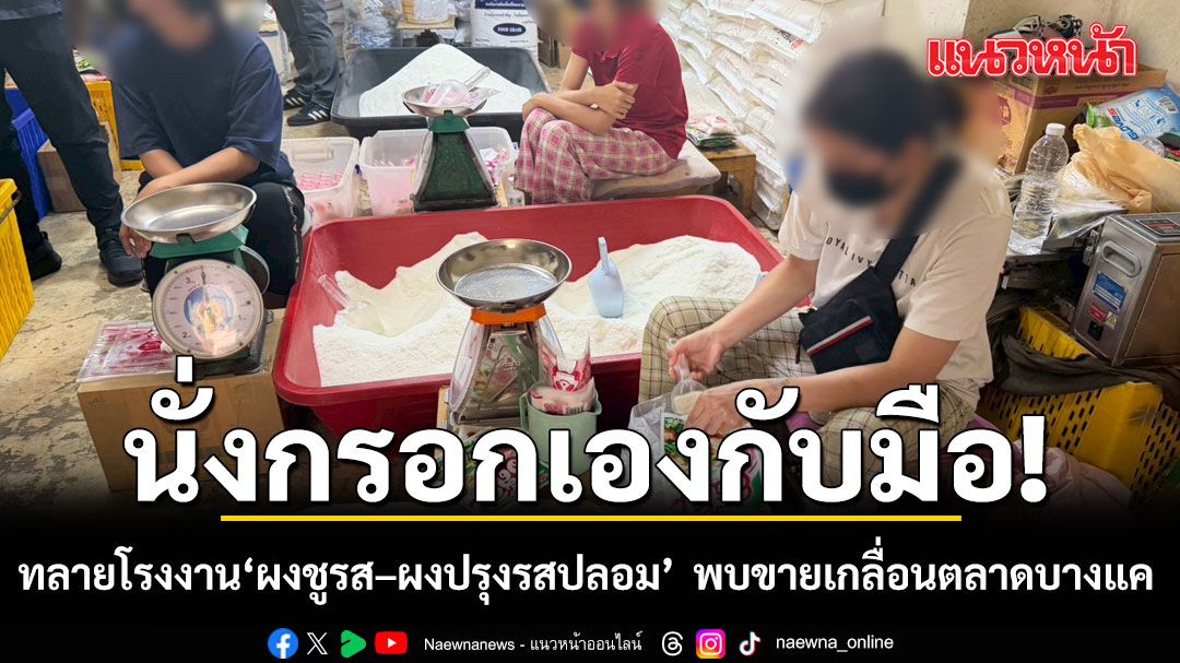 กรอกเองกับมือ! ทลายโรงงาน ผงชูรส–ผงปรุงรสปลอม ทำมานานกว่า 2 ปี  พบขายเกลื่อนตลาดบางแค