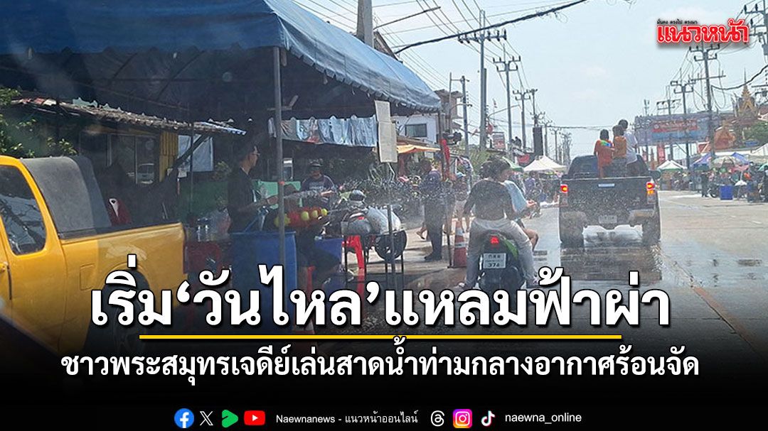 เริ่มวันไหลแหลมฟ้าผ่า ชาวพระสมุทรเจดีย์ ออกมาเล่นสาดน้ำ ท่ามกลางอากาศร้อนจัด