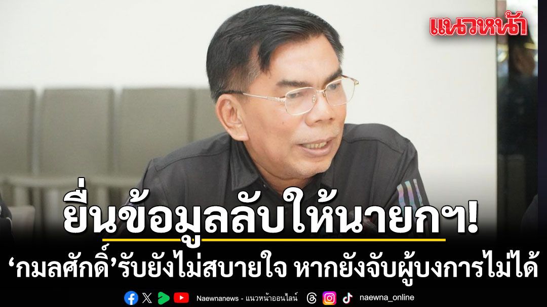 กมลศักดิ์ ยื่นข้อมูลลับให้นายกฯ รับ ยังไม่สบายใจ หากยังจับผู้บงการไม่ได้ ขอคุ้มครองพยานแล้ว