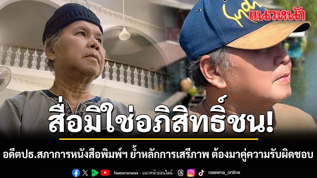 อดีตปธ.สภาการหนังสือพิมพ์ฯ  ย้ำหลักการเสรีภาพ ต้องมาคู่ความรับผิดชอบ ไม่ใช่อภิสิทธิ์ชน