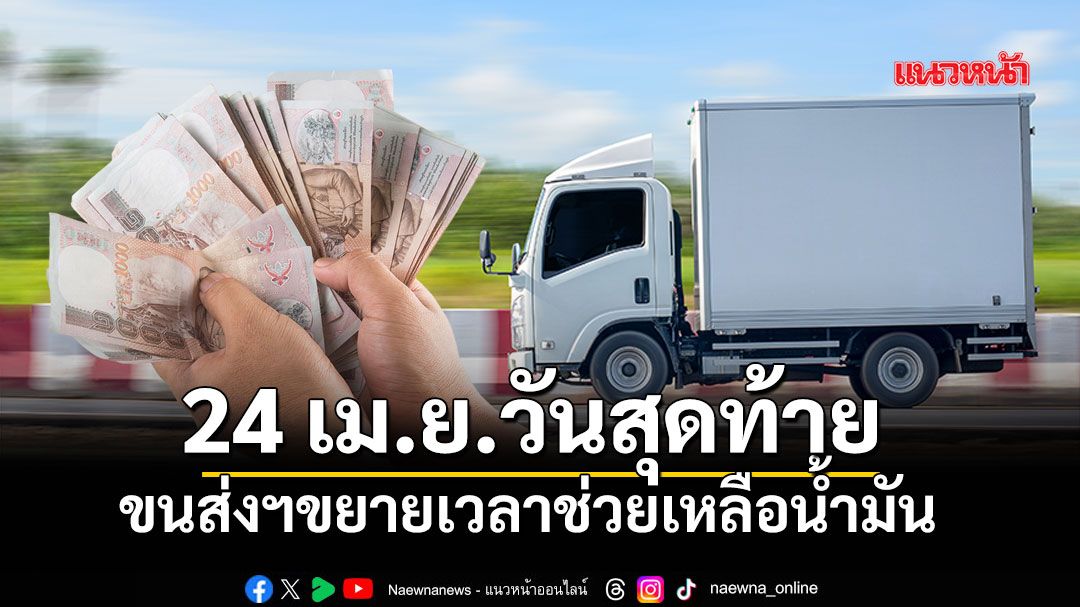 โค้งสุดท้าย! รับเงินช่วยเหลือน้ำมัน ขยายเวลาถึง 24 เม.ย. นี้